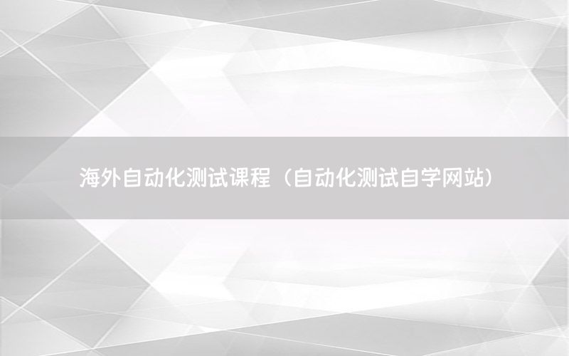 海外自動(dòng)化測(cè)試課程（自動(dòng)化測(cè)試自學(xué)網(wǎng)站）