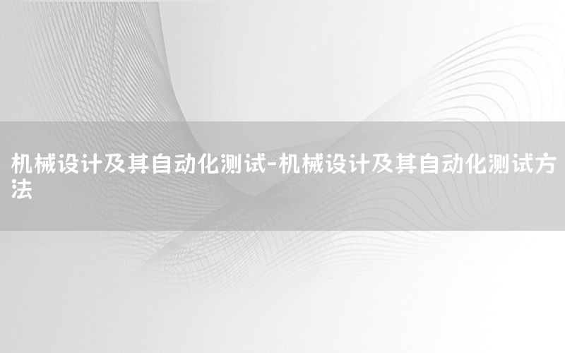 機(jī)械設(shè)計(jì)及其自動(dòng)化測(cè)試-機(jī)械設(shè)計(jì)及其自動(dòng)化測(cè)試方法