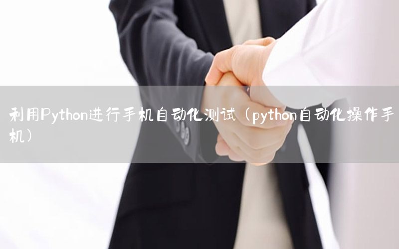 利用Python進(jìn)行手機(jī)自動(dòng)化測(cè)試（python自動(dòng)化操作手機(jī)）