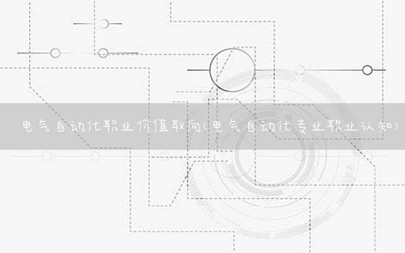 電氣自動化職業(yè)價值取向（電氣自動化專業(yè)職業(yè)認知）