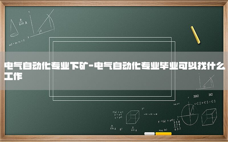 電氣自動化專業(yè)下礦-電氣自動化專業(yè)畢業(yè)可以找什么工作