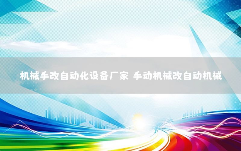 機械手改自動化設(shè)備廠家（手動機械改自動機械）