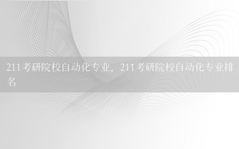 211考研院校自動(dòng)化專業(yè)，211考研院校自動(dòng)化專業(yè)排名