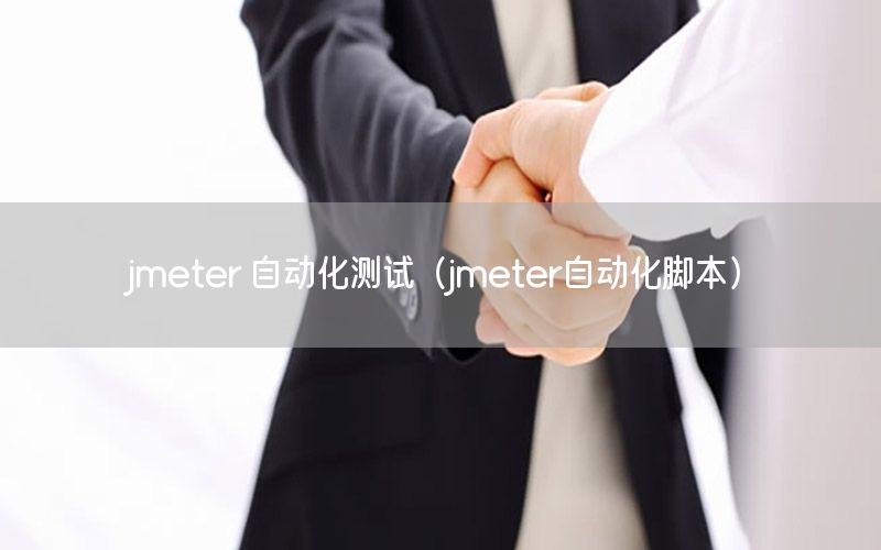 jmeter 自動化測試（jmeter自動化腳本）