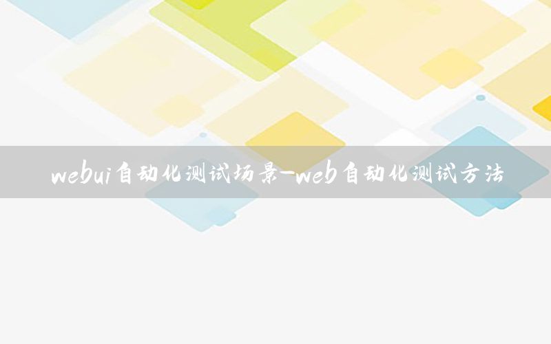 webui自動化測試場景-web自動化測試方法