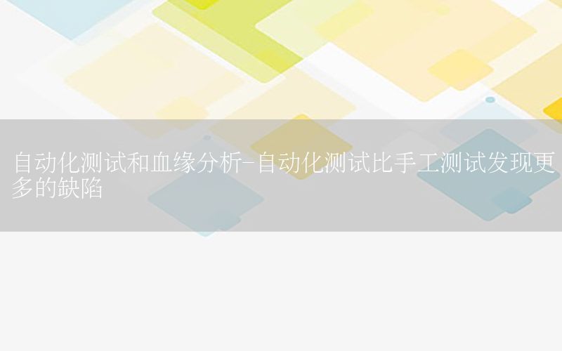 自動化測試和血緣分析-自動化測試比手工測試發(fā)現(xiàn)更多的缺陷