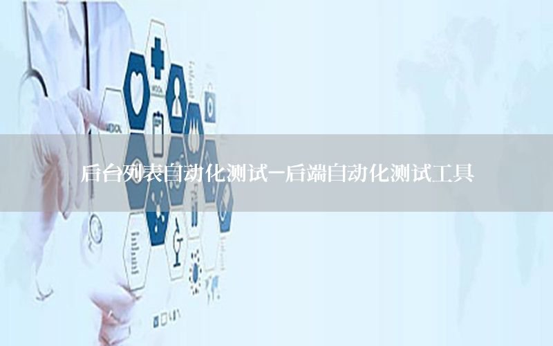 后臺列表自動化測試-后端自動化測試工具