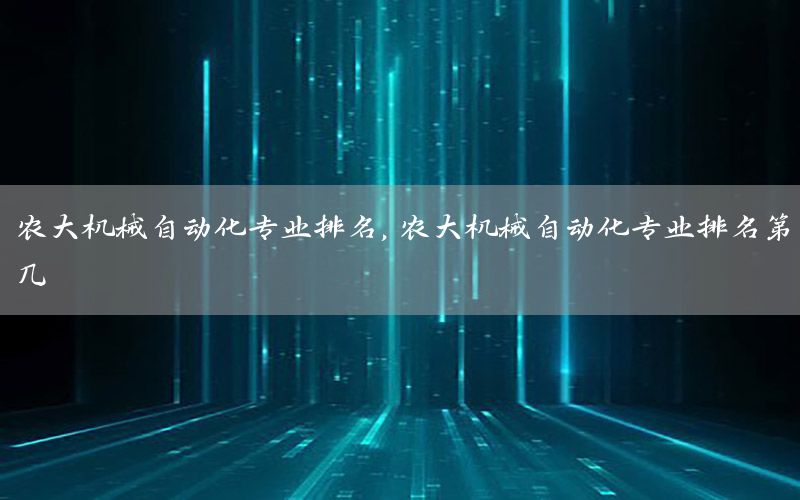 農(nóng)大機械自動化專業(yè)排名，農(nóng)大機械自動化專業(yè)排名第幾