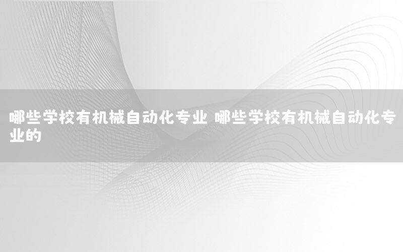 哪些學校有機械自動化專業(yè)（哪些學校有機械自動化專業(yè)的）