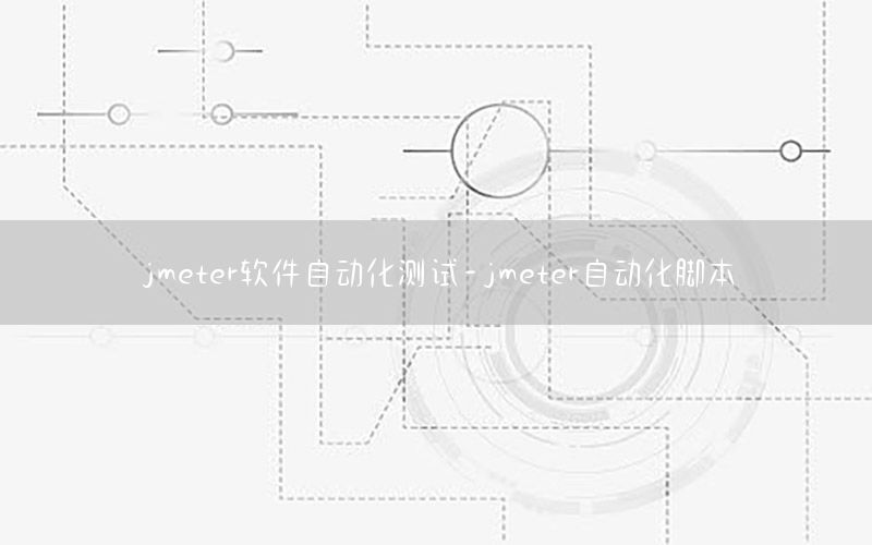 jmeter軟件自動(dòng)化測(cè)試-jmeter自動(dòng)化腳本