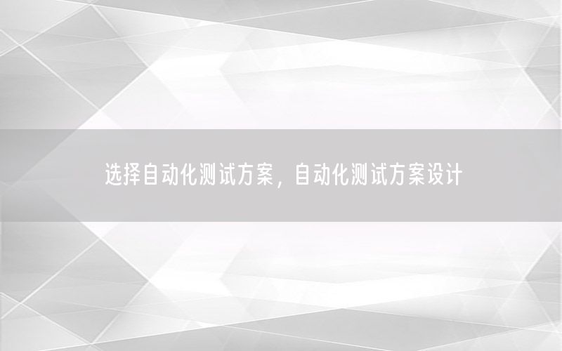 選擇自動(dòng)化測(cè)試方案，自動(dòng)化測(cè)試方案設(shè)計(jì)