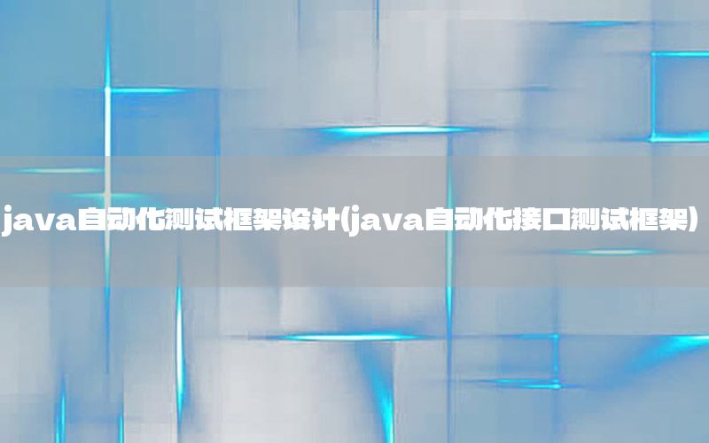 java自動化測試框架設(shè)計（java自動化接口測試框架）