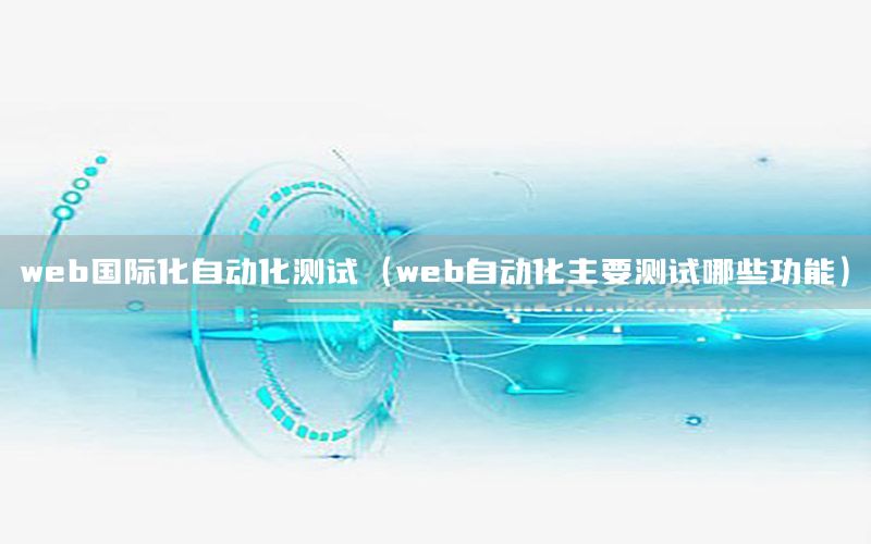 web國際化自動化測試（web自動化主要測試哪些功能）