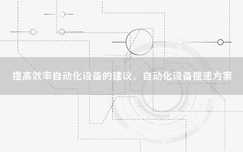 提高效率自動化設備的建議，自動化設備提速方案