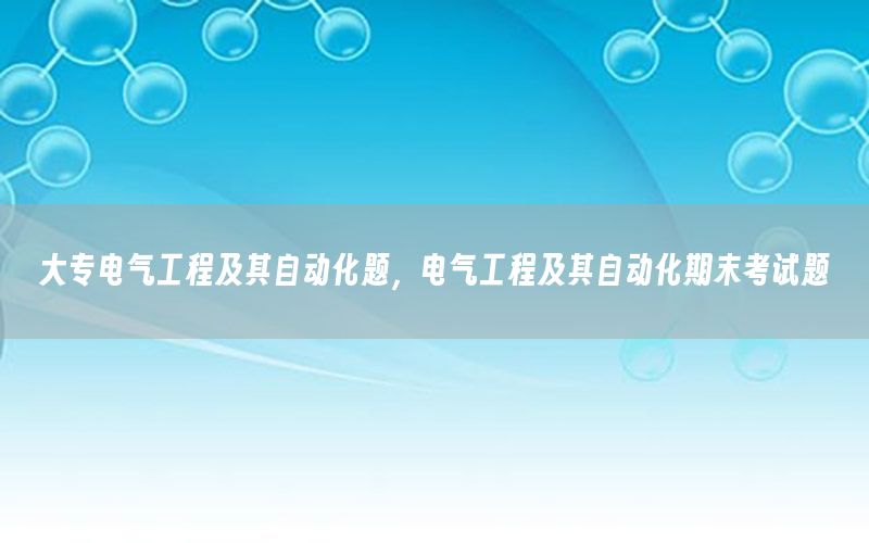 大專電氣工程及其自動化題，電氣工程及其自動化期末考試題