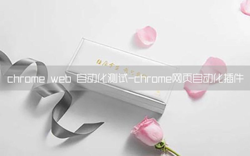 chrome web 自動(dòng)化測(cè)試-chrome網(wǎng)頁(yè)自動(dòng)化插件