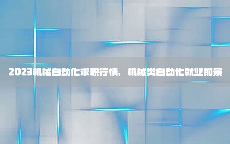 2023機械自動化求職行情，機械類自動化就業(yè)前景