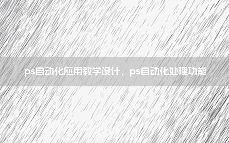 ps自動化應(yīng)用教學設(shè)計，ps自動化處理功能