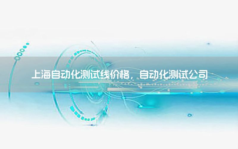 上海自動化測試線價格，自動化測試公司