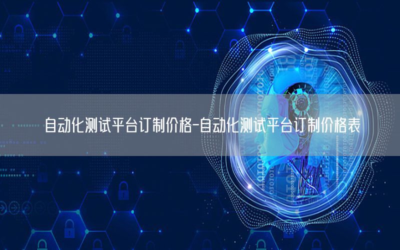 自動化測試平臺訂制價格-自動化測試平臺訂制價格表