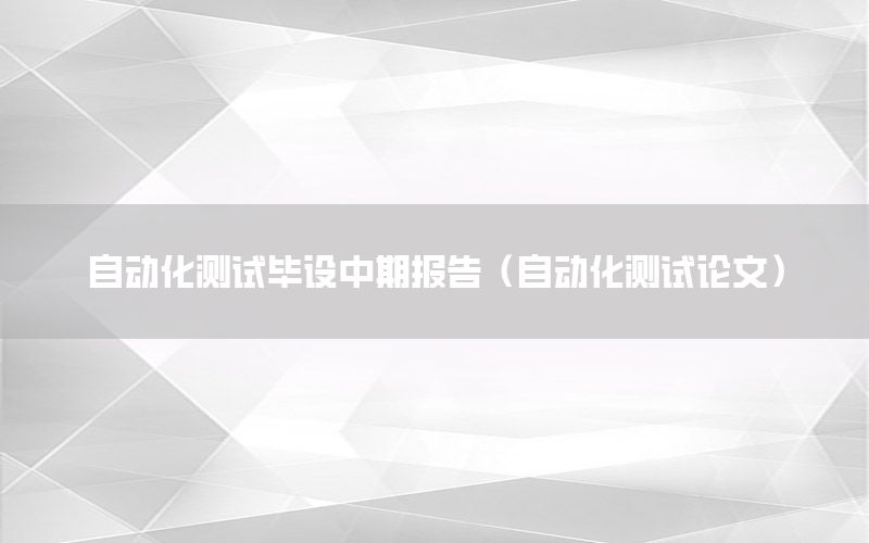 自動化測試畢設(shè)中期報告（自動化測試論文）