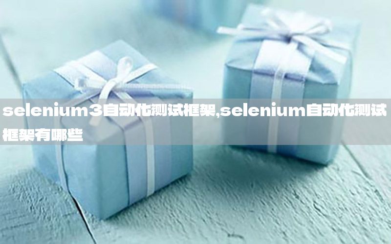 selenium3自動(dòng)化測試框架，selenium自動(dòng)化測試框架有哪些