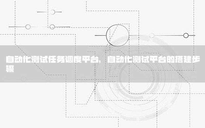 自動化測試任務(wù)調(diào)度平臺，自動化測試平臺的搭建步驟