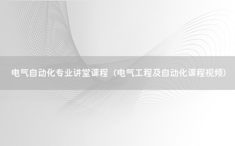 電氣自動化專業(yè)講堂課程（電氣工程及自動化課程視頻）