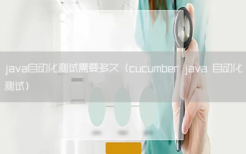 java自動化測試需要多久（cucumber java 自動化測試）