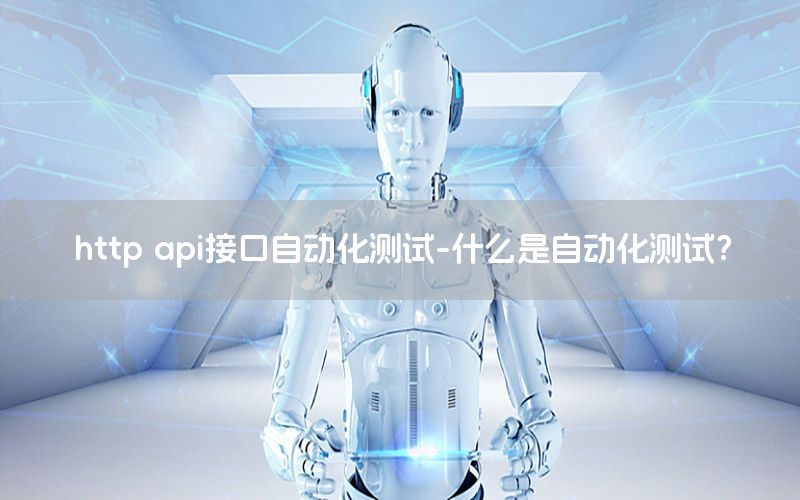 http api接口自動化測試-什么是自動化測試？