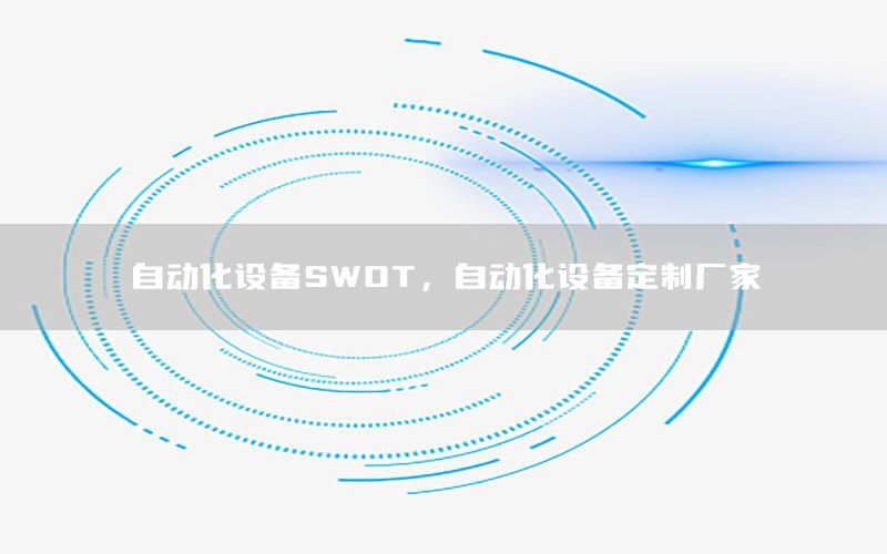 自動(dòng)化設(shè)備SWOT，自動(dòng)化設(shè)備定制廠家