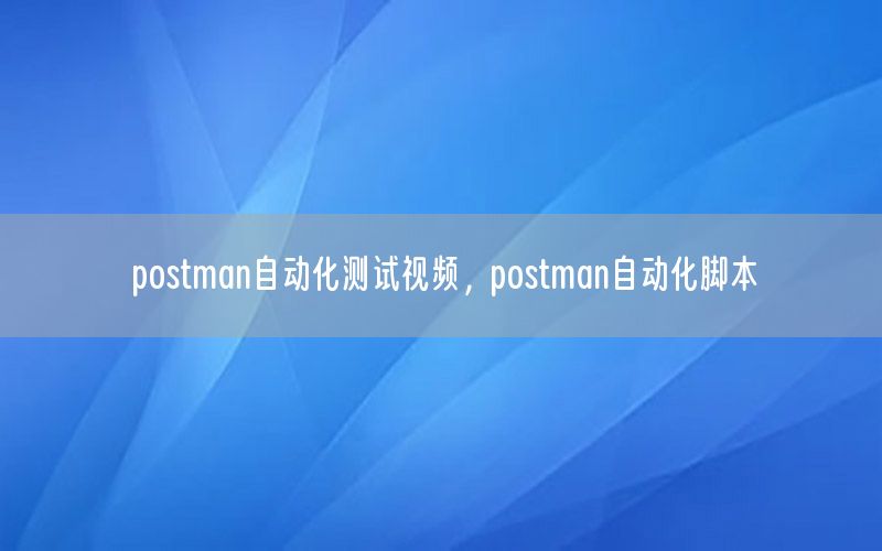 postman自動(dòng)化測(cè)試視頻，postman自動(dòng)化腳本