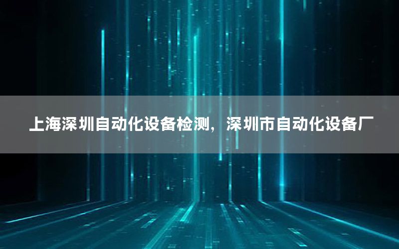 上海深圳自動化設備檢測，深圳市自動化設備廠