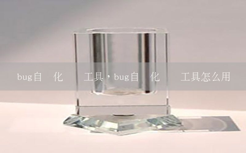 bug自動(dòng)化測(cè)試工具，bug自動(dòng)化測(cè)試工具怎么用