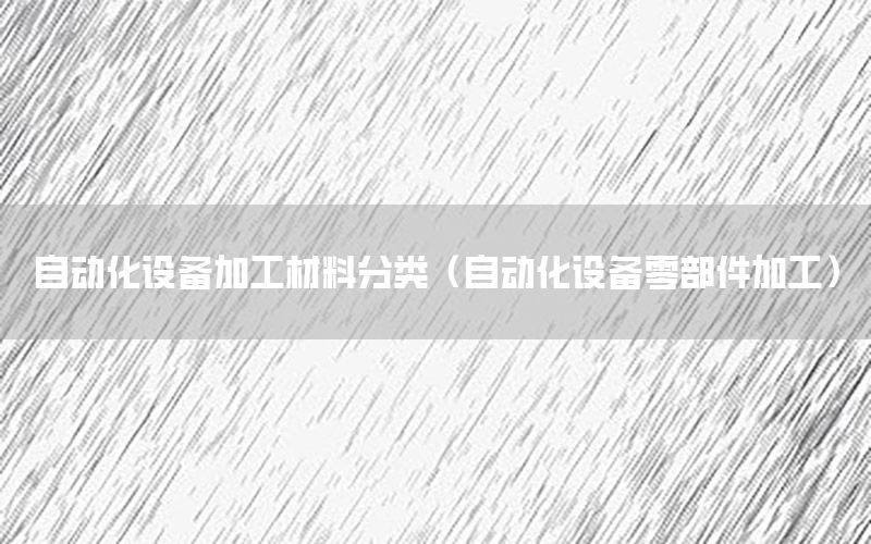 自動化設備加工材料分類（自動化設備零部件加工）