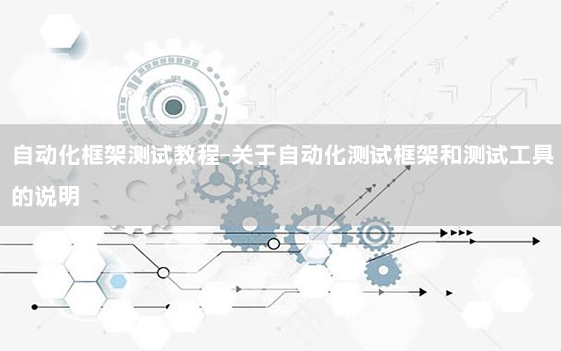 自動化框架測試教程-關(guān)于自動化測試框架和測試工具的說明