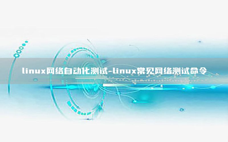 linux網(wǎng)絡(luò)自動化測試-linux常見網(wǎng)絡(luò)測試命令