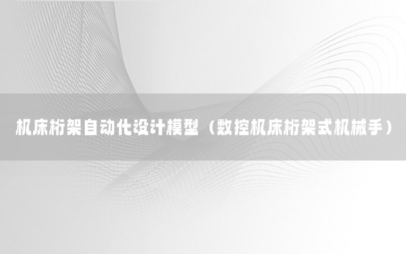 機床桁架自動化設計模型（數(shù)控機床桁架式機械手）