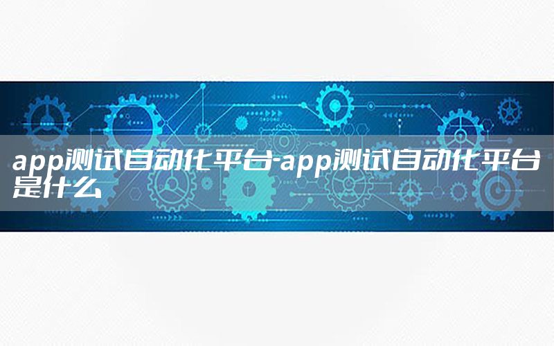 app測試自動化平臺-app測試自動化平臺是什么