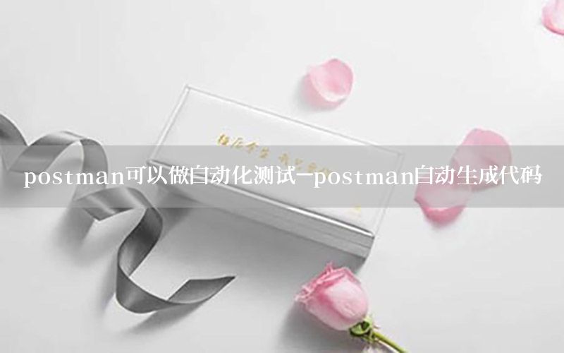 postman可以做自動化測試-postman自動生成代碼