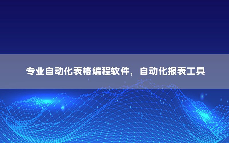 專業(yè)自動化表格編程軟件，自動化報表工具