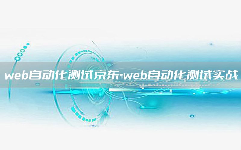 web自動(dòng)化測(cè)試京東-web自動(dòng)化測(cè)試實(shí)戰(zhàn)