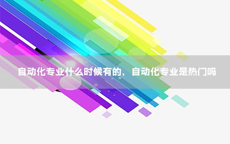 自動化專業(yè)什么時候有的，自動化專業(yè)是熱門嗎