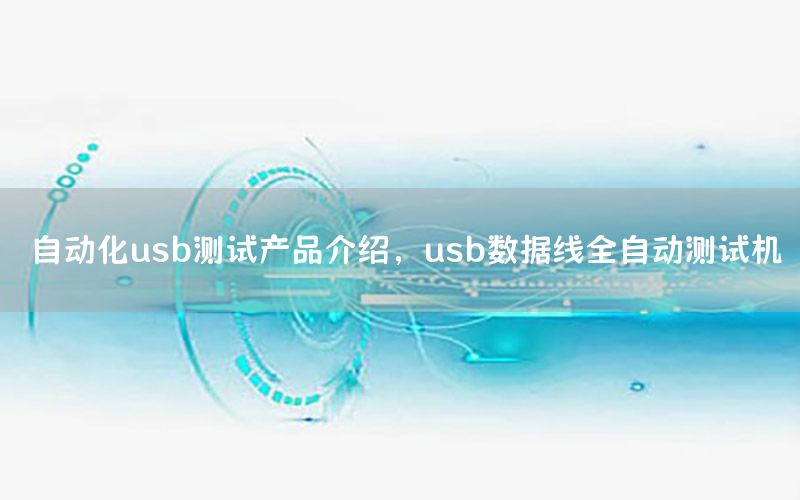 自動化usb測試產(chǎn)品介紹，usb數(shù)據(jù)線全自動測試機