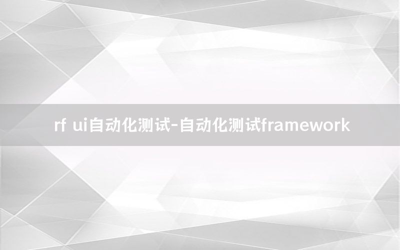 rf ui自動(dòng)化測(cè)試-自動(dòng)化測(cè)試framework