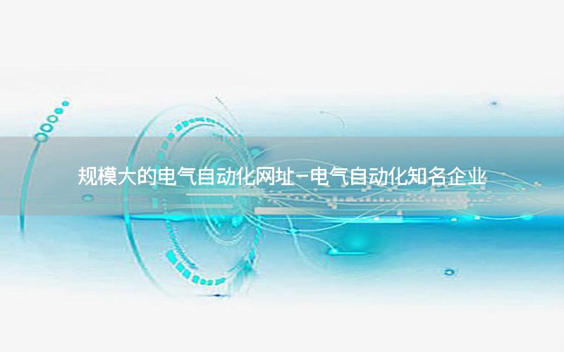 規(guī)模大的電氣自動化網(wǎng)址-電氣自動化知名企業(yè)