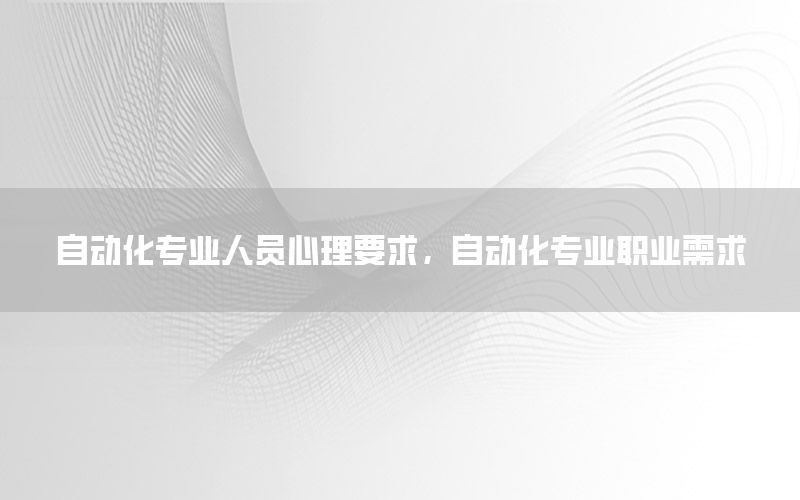 自動化專業(yè)人員心理要求，自動化專業(yè)職業(yè)需求