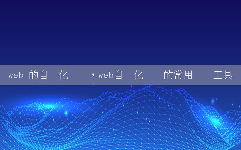 web 的自動化測試，web自動化測試的常用測試工具