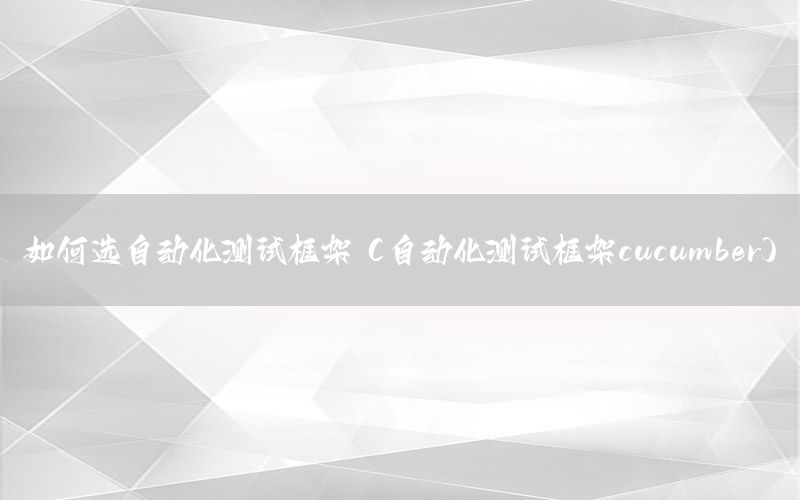 如何選自動化測試框架（自動化測試框架cucumber）