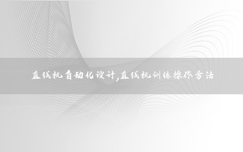 直線機自動化設(shè)計，直線機訓(xùn)練操作方法